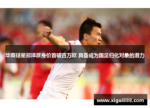 华裔球星郑泽彦身价首破百万欧 具备成为国足归化对象的潜力