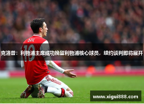 克洛普：利物浦主席成功挽留利物浦核心球员，续约谈判即将展开