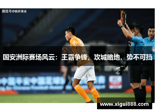 国安洲际赛场风云：王霸争锋，攻城略地，势不可挡