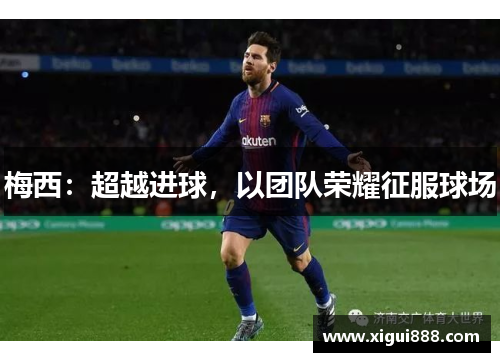 梅西：超越进球，以团队荣耀征服球场